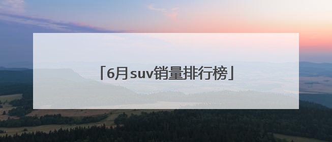 6月suv销量排行榜