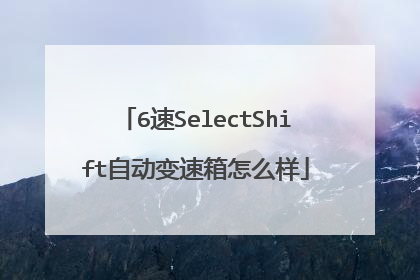 6速SelectShift自动变速箱怎么样