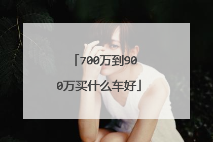 700万到900万买什么车好