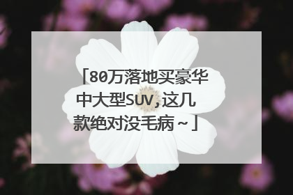 80万落地买豪华中大型SUV,这几款绝对没毛病～