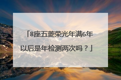 8座五菱荣光年满6年以后是年检测两次吗？