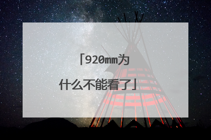 920mm为什么不能看了