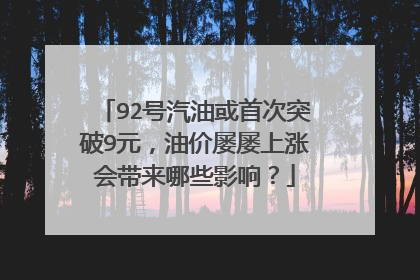 92号汽油或首次突破9元，油价屡屡上涨会带来哪些影响？
