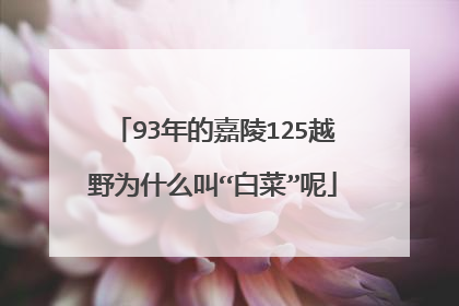93年的嘉陵125越野为什么叫“白菜”呢