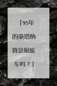 95年的桑塔纳算是报废车吗？