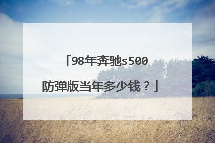 98年奔驰s500防弹版当年多少钱？