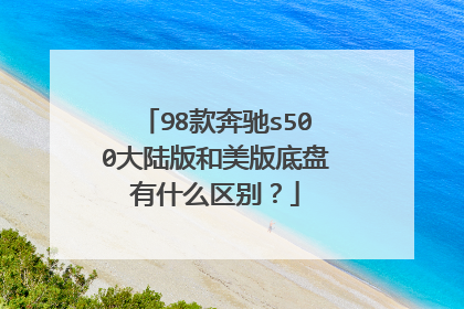 98款奔驰s500大陆版和美版底盘有什么区别？