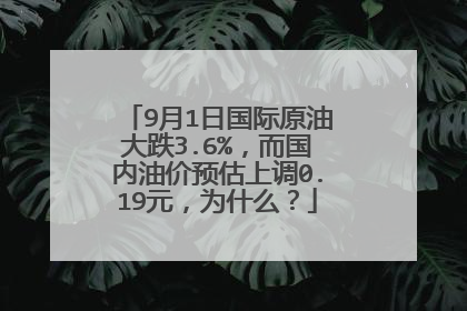 9月1日国际原油大跌3.6%，而国内油价预估上调0.19元，为什么？