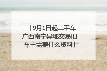 9月1日起二手车广西南宁异地交易旧车主需要什么资料