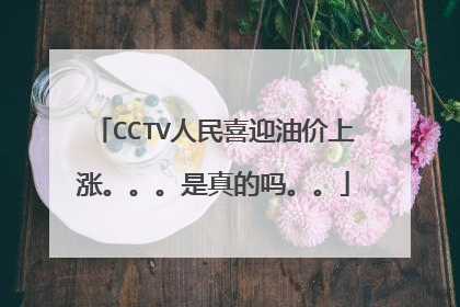 CCTV人民喜迎油价上涨。。。是真的吗。。