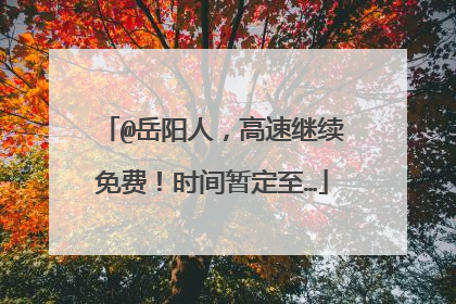 @岳阳人，高速继续免费！时间暂定至…