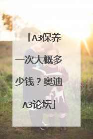A3保养一次大概多少钱？奥迪A3论坛