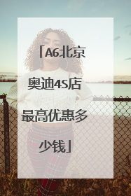 A6北京奥迪4S店最高优惠多少钱