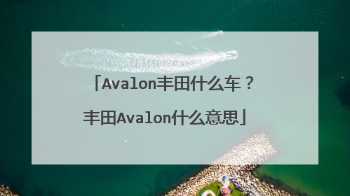 Avalon丰田什么车？丰田Avalon什么意思