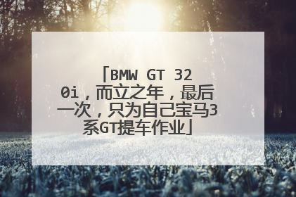 BMW GT 320i，而立之年，最后一次，只为自己宝马3系GT提车作业