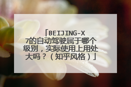 BEIJING-X7的自动驾驶属于哪个级别，实际使用上用处大吗？（知乎风格）