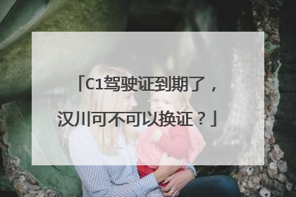C1驾驶证到期了，汉川可不可以换证？