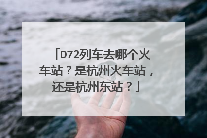 D72列车去哪个火车站？是杭州火车站，还是杭州东站？