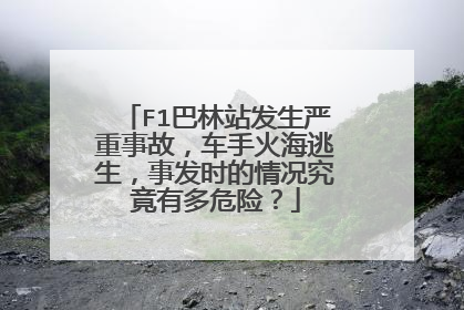 F1巴林站发生严重事故，车手火海逃生，事发时的情况究竟有多危险？