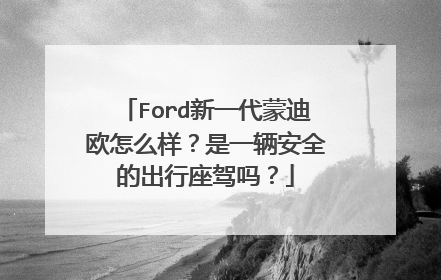 Ford新一代蒙迪欧怎么样？是一辆安全的出行座驾吗？