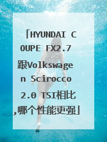 HYUNDAI COUPE FX2.7跟Volkswagen Scirocco 2.0 TSI相比,哪个性能更强