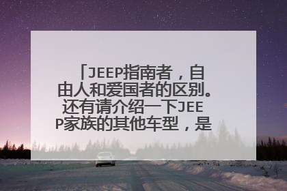 JEEP指南者，自由人和爱国者的区别。还有请介绍一下JEEP家族的其他车型，是还有牧马人，大切合指挥官吗？