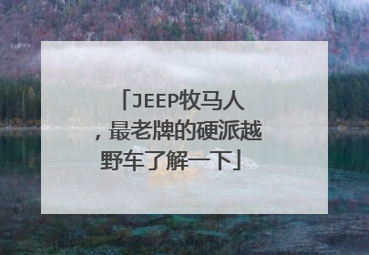 JEEP牧马人，最老牌的硬派越野车了解一下