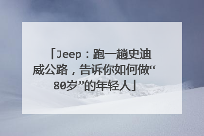 Jeep：跑一趟史迪威公路，告诉你如何做“80岁”的年轻人