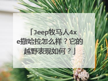 Jeep牧马人4xe撒哈拉怎么样？它的越野表现如何？