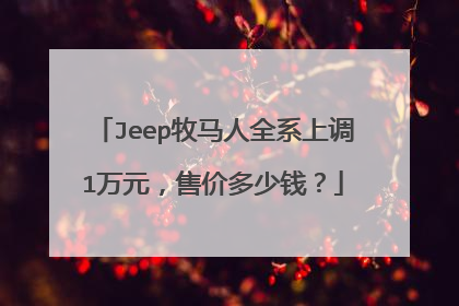 Jeep牧马人全系上调1万元，售价多少钱？