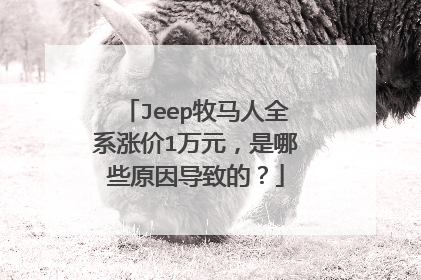Jeep牧马人全系涨价1万元，是哪些原因导致的？
