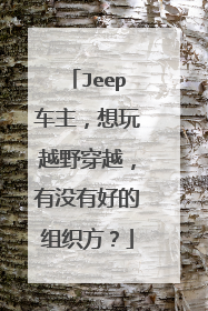 Jeep车主，想玩越野穿越，有没有好的组织方？