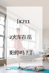 K2112火车在岳阳停吗？