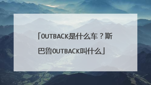 OUTBACK是什么车？斯巴鲁OUTBACK叫什么