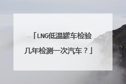 LNG低温罐车检验几年检测一次汽车？