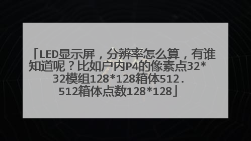 LED显示屏，分辨率怎么算，有谁知道呢？比如户内P4的像素点32*32模组128*128箱体512.512箱体点数128*128