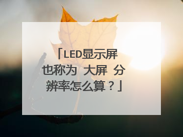 LED显示屏 也称为 大屏 分辨率怎么算？