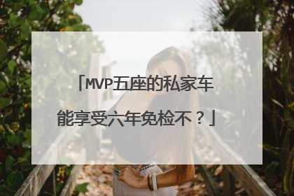 MVP五座的私家车能享受六年免检不？