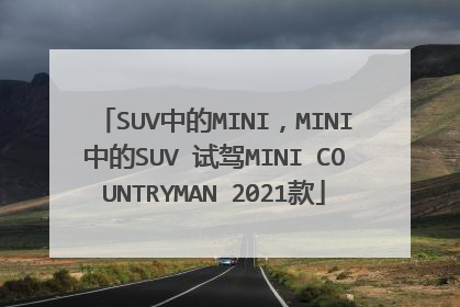 SUV中的MINI，MINI中的SUV 试驾MINI COUNTRYMAN 2021款