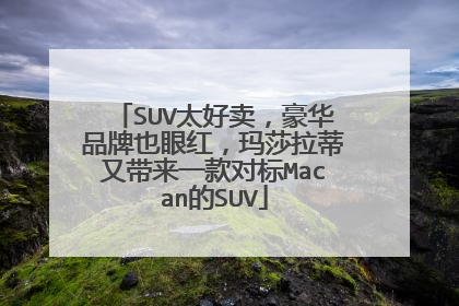 SUV太好卖，豪华品牌也眼红，玛莎拉蒂又带来一款对标Macan的SUV