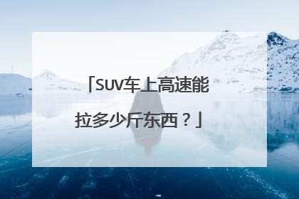 SUV车上高速能拉多少斤东西？