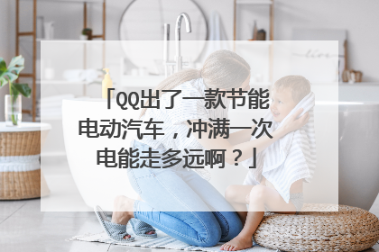 QQ出了一款节能电动汽车，冲满一次电能走多远啊？