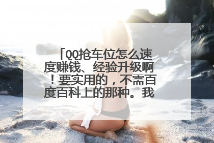 QQ抢车位怎么速度赚钱、经验升级啊！要实用的，不需百度百科上的那种。我的车实在太菜，求高手指明前进方向