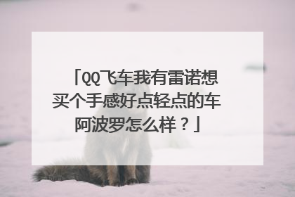 QQ飞车我有雷诺想买个手感好点轻点的车阿波罗怎么样？