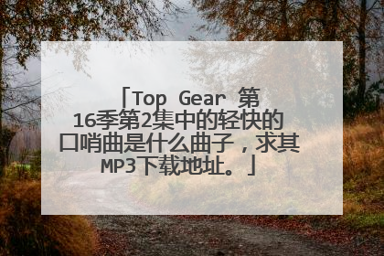 Top Gear 第16季第2集中的轻快的口哨曲是什么曲子，求其MP3下载地址。