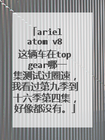 ariel atom v8这辆车在top gear哪一集测试过圈速，我看过第九季到十六季第四集，好像都没有。