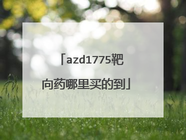 azd1775靶向药哪里买的到
