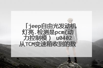 jeep自由光发动机灯亮.检测是pcm(动力控制模） u0402从TCM变速箱收到的数据似乎有误？