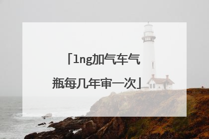 lng加气车气瓶每几年审一次