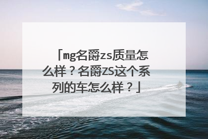mg名爵zs质量怎么样？名爵ZS这个系列的车怎么样？
